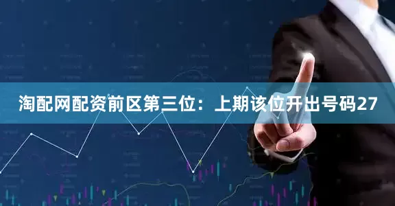 淘配网配资　　前区第三位：上期该位开出号码27