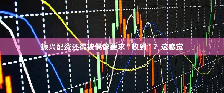 振兴配资还得被偶像要求“收到”？这感觉