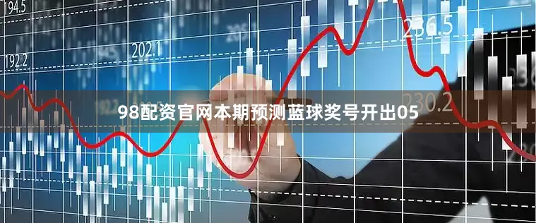 98配资官网本期预测蓝球奖号开出05