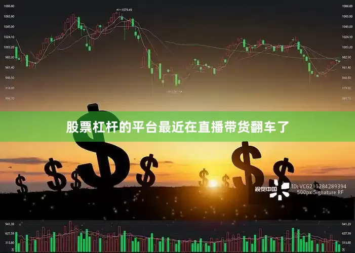 股票杠杆的平台最近在直播带货翻车了