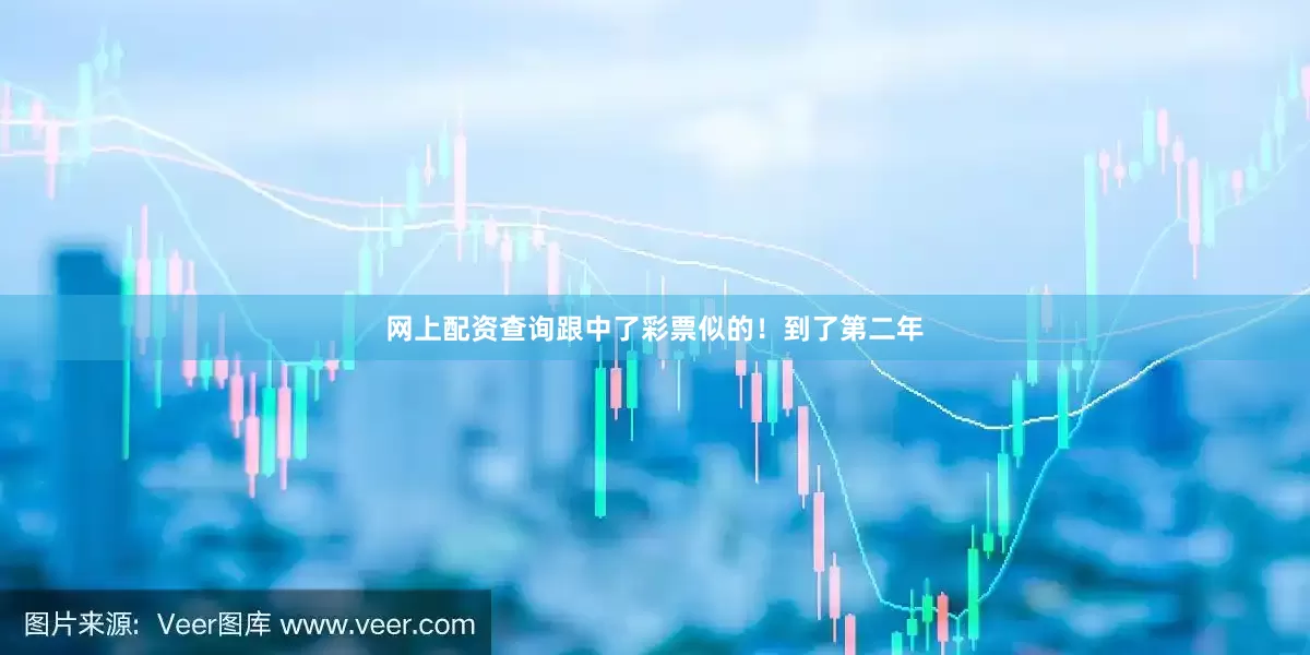 网上配资查询跟中了彩票似的！到了第二年