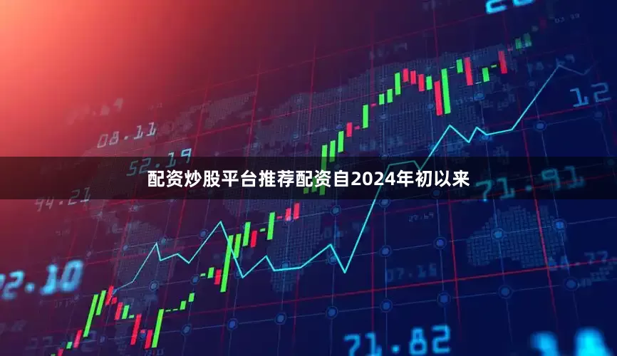 配资炒股平台推荐配资　　自2024年初以来