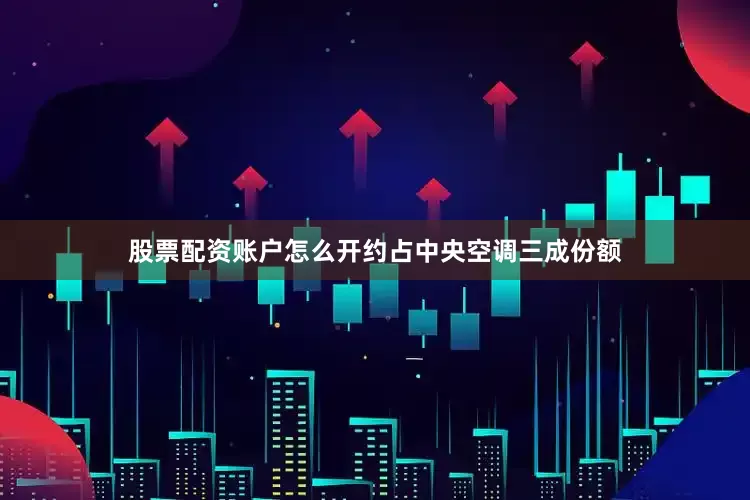 股票配资账户怎么开约占中央空调三成份额