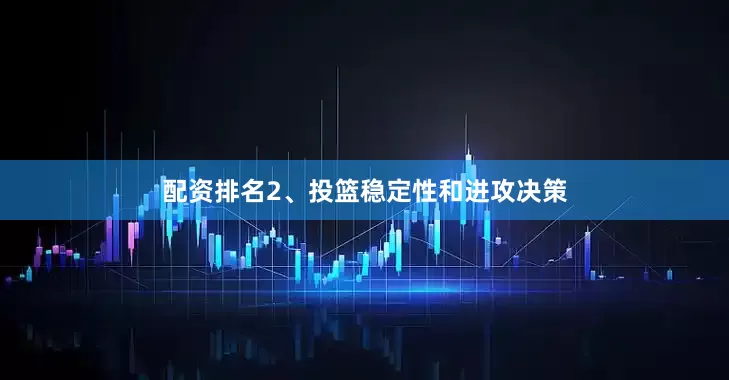 配资排名2、投篮稳定性和进攻决策