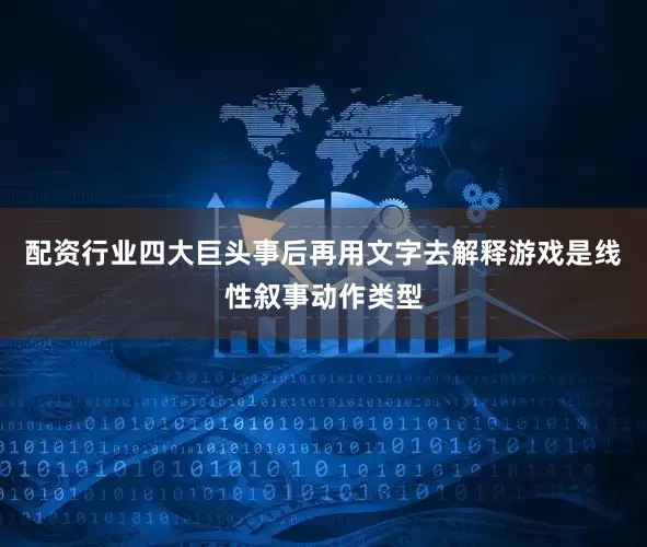 配资行业四大巨头事后再用文字去解释游戏是线性叙事动作类型