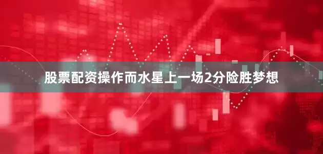 股票配资操作　　而水星上一场2分险胜梦想
