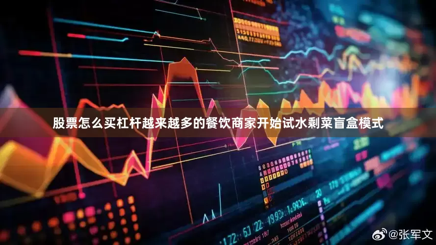 股票怎么买杠杆越来越多的餐饮商家开始试水剩菜盲盒模式