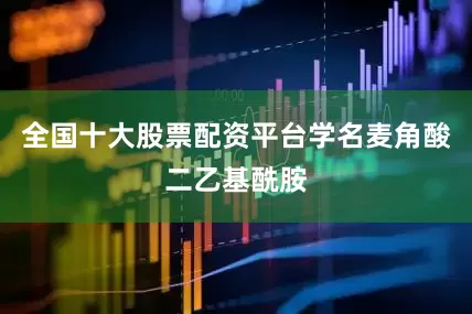 全国十大股票配资平台学名麦角酸二乙基酰胺