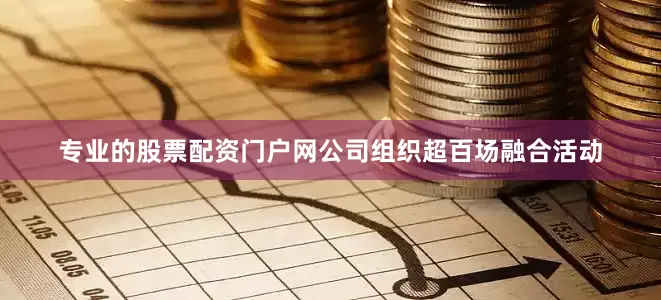 专业的股票配资门户网公司组织超百场融合活动