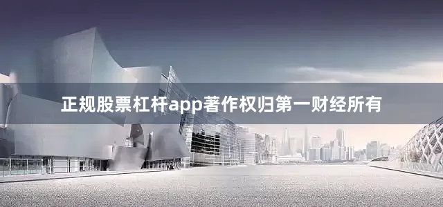正规股票杠杆app著作权归第一财经所有