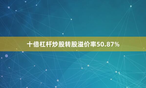 十倍杠杆炒股转股溢价率50.87%