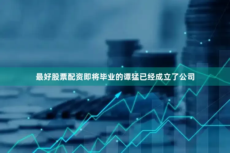 最好股票配资即将毕业的谭猛已经成立了公司