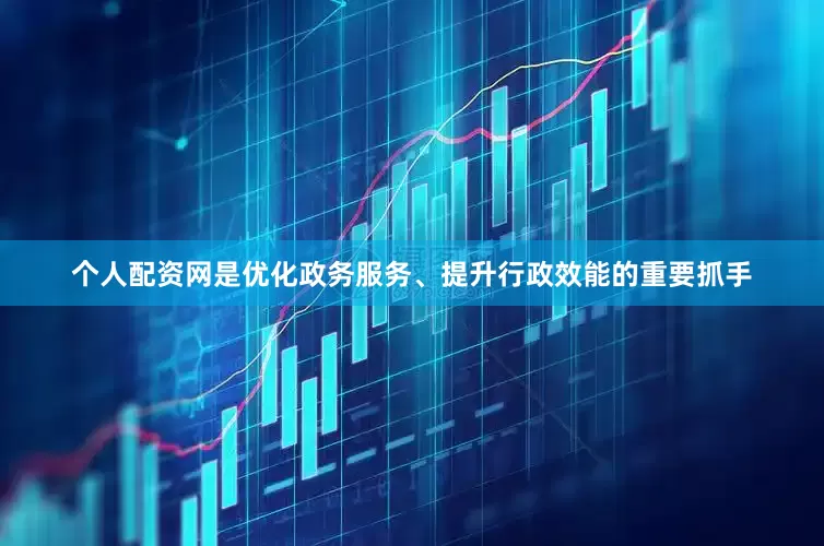 个人配资网是优化政务服务、提升行政效能的重要抓手