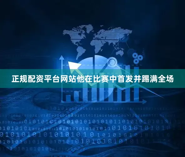 正规配资平台网站他在比赛中首发并踢满全场