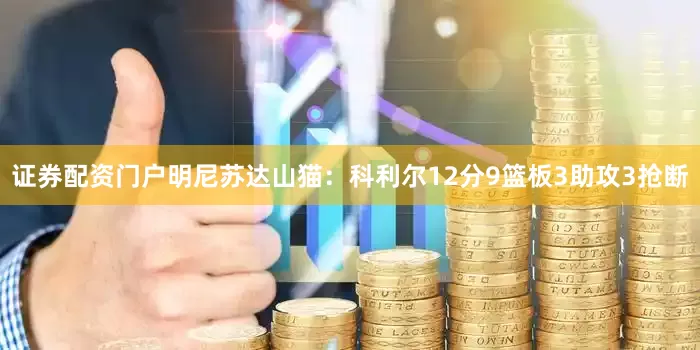 证券配资门户明尼苏达山猫：科利尔12分9篮板3助攻3抢断