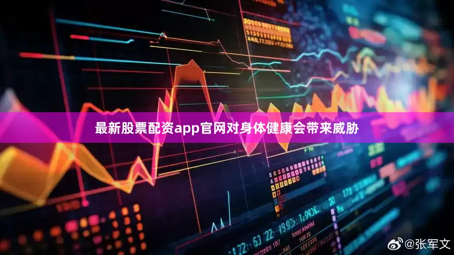 最新股票配资app官网对身体健康会带来威胁