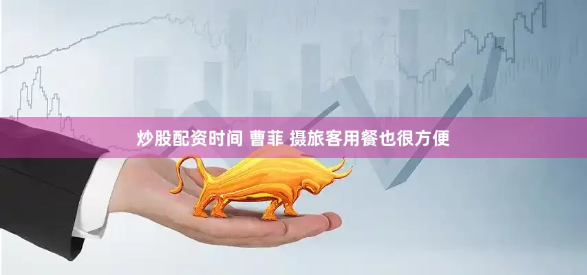 炒股配资时间 曹菲 摄旅客用餐也很方便