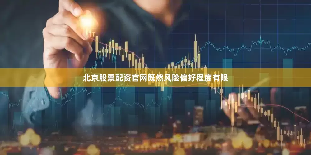 北京股票配资官网既然风险偏好程度有限
