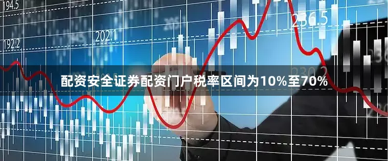 配资安全证券配资门户税率区间为10%至70%