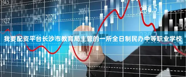 我要配资平台长沙市教育局主管的一所全日制民办中等职业学校