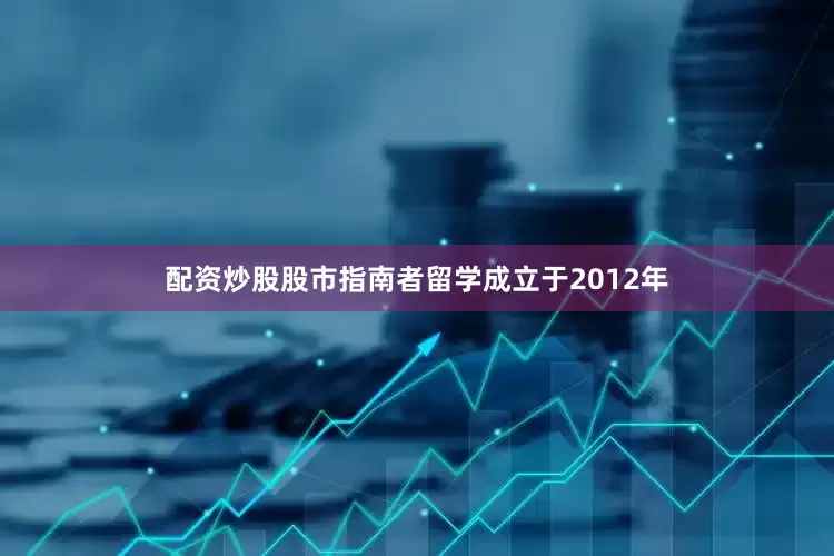 配资炒股股市指南者留学成立于2012年