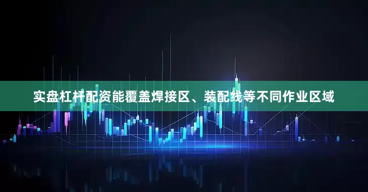 实盘杠杆配资能覆盖焊接区、装配线等不同作业区域