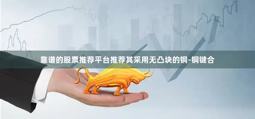 靠谱的股票推荐平台推荐其采用无凸块的铜-铜键合