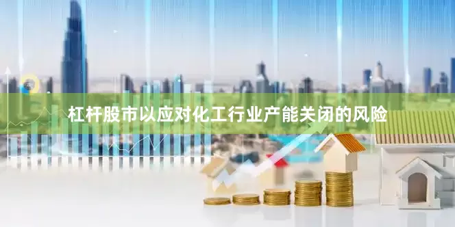 杠杆股市以应对化工行业产能关闭的风险