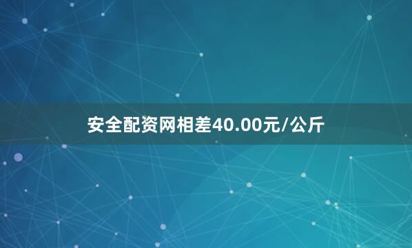 安全配资网相差40.00元/公斤