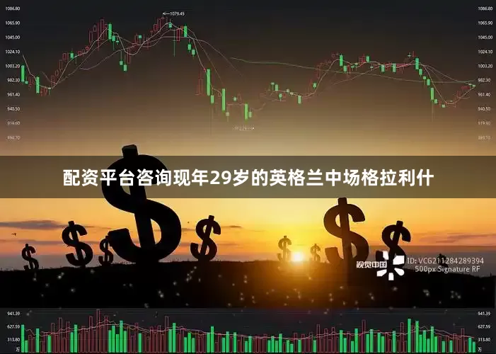 配资平台咨询　　现年29岁的英格兰中场格拉利什