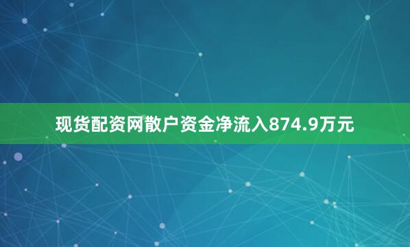 现货配资网散户资金净流入874.9万元