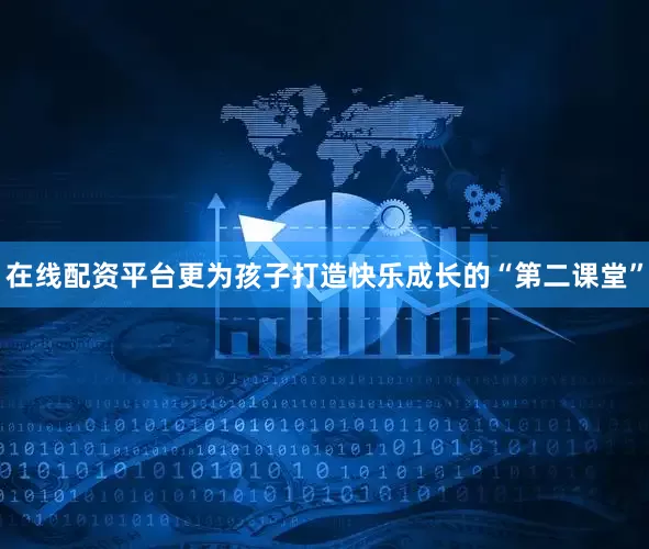 在线配资平台更为孩子打造快乐成长的“第二课堂”