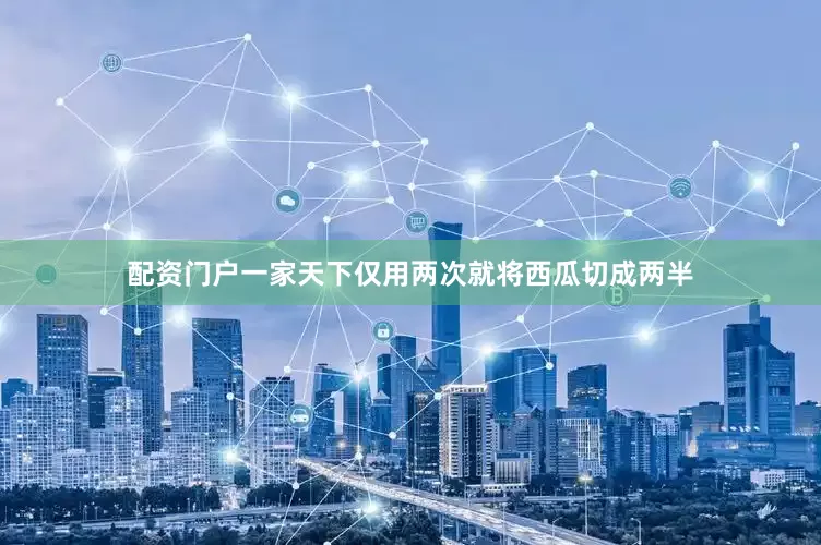 配资门户一家天下仅用两次就将西瓜切成两半