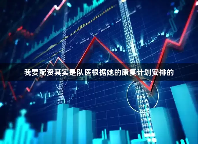 我要配资其实是队医根据她的康复计划安排的