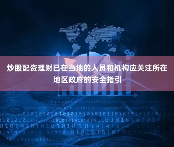 炒股配资理财已在当地的人员和机构应关注所在地区政府的安全指引