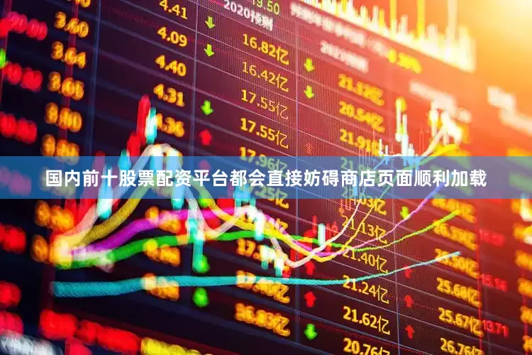 国内前十股票配资平台都会直接妨碍商店页面顺利加载