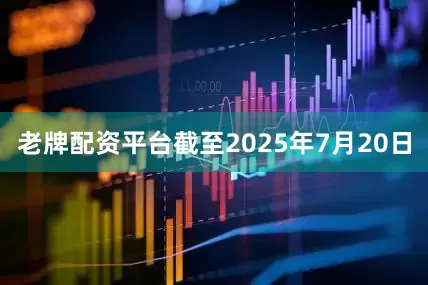 老牌配资平台截至2025年7月20日