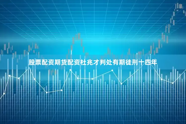 股票配资期货配资杜兆才判处有期徒刑十四年