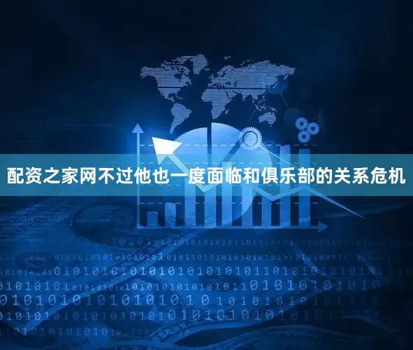 配资之家网不过他也一度面临和俱乐部的关系危机