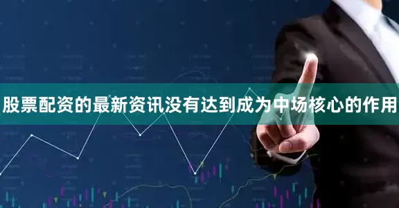 股票配资的最新资讯没有达到成为中场核心的作用