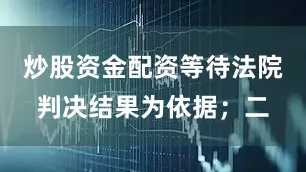 炒股资金配资等待法院判决结果为依据；二