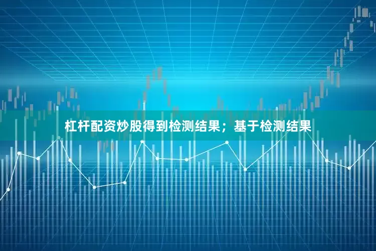 杠杆配资炒股得到检测结果；基于检测结果