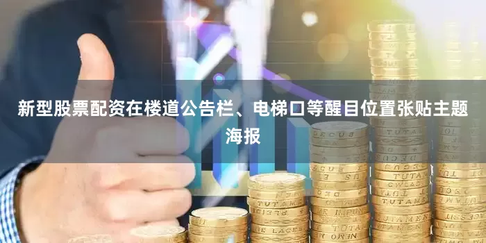 新型股票配资在楼道公告栏、电梯口等醒目位置张贴主题海报