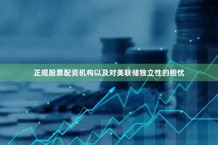 正规股票配资机构以及对美联储独立性的担忧