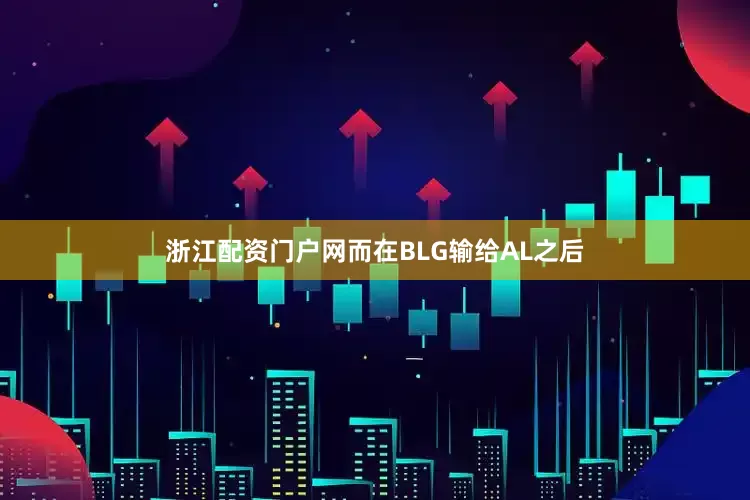 浙江配资门户网而在BLG输给AL之后