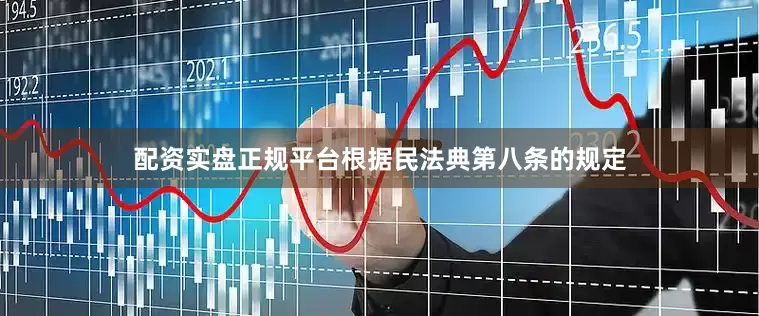 配资实盘正规平台　　根据民法典第八条的规定