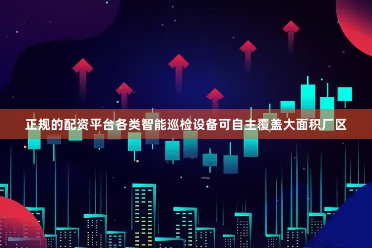 正规的配资平台各类智能巡检设备可自主覆盖大面积厂区