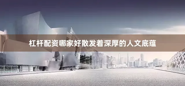 杠杆配资哪家好散发着深厚的人文底蕴