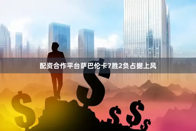 配资合作平台萨巴伦卡7胜2负占据上风
