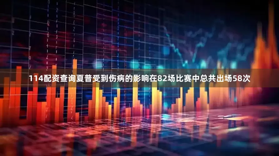 114配资查询夏普受到伤病的影响在82场比赛中总共出场58次